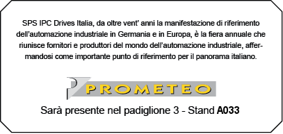 SPS IPC Drives Italia, da oltre
                                vent'anni la manifestazione di
                                riferimento dell'automazione industriale
                                in Germania e in Europa, è la fiera
                                annuale che riunisce fornitori e
                                produttori del mondo dell'automazione
                                industriale, affermandosi come
                                importante punto di riferimento per il
                                panorama italiano - Prometeo Engineering
                                S.r.l. sarà presente nel padiglione 3,
                                stand E045